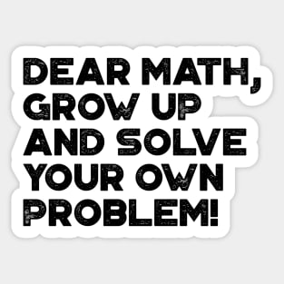 Dear Math Grow Up And Solve Your Own Problem Funny Sticker